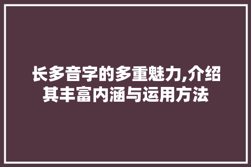 长多音字的多重魅力,介绍其丰富内涵与运用方法
