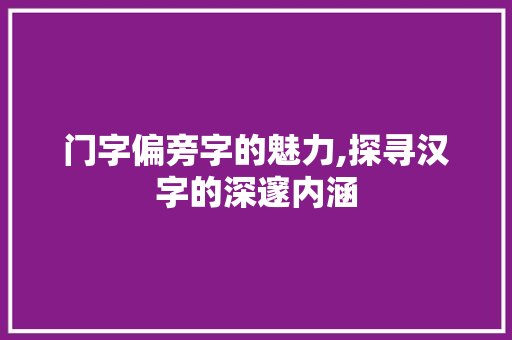 门字偏旁字的魅力,探寻汉字的深邃内涵