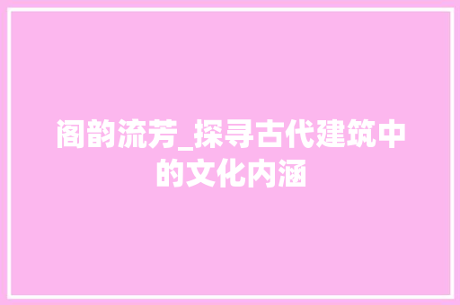 阁韵流芳_探寻古代建筑中的文化内涵