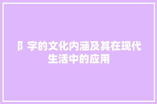 阝字的文化内涵及其在现代生活中的应用