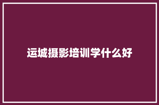 运城摄影培训学什么好