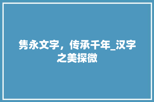 隽永文字，传承千年_汉字之美探微