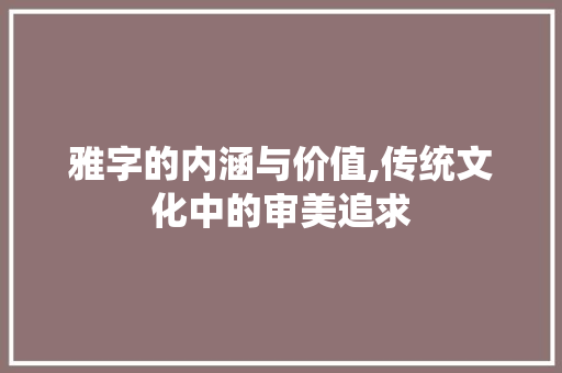 雅字的内涵与价值,传统文化中的审美追求