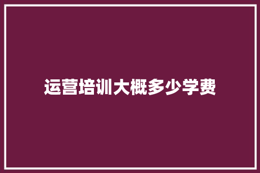 运营培训大概多少学费