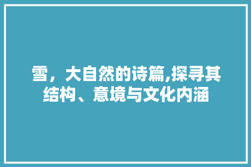 雪，大自然的诗篇,探寻其结构、意境与文化内涵