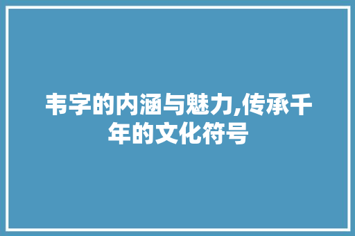 韦字的内涵与魅力,传承千年的文化符号