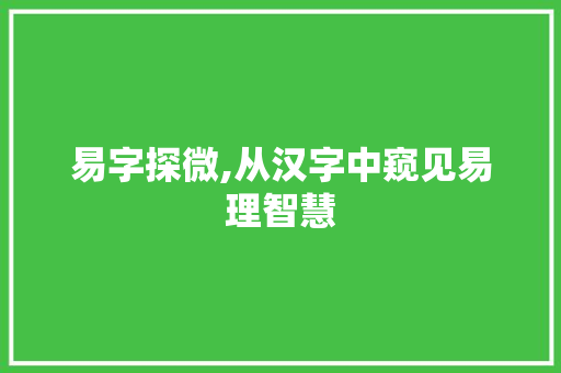 易字探微,从汉字中窥见易理智慧