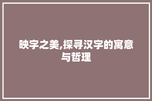 映字之美,探寻汉字的寓意与哲理