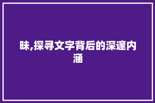昧,探寻文字背后的深邃内涵