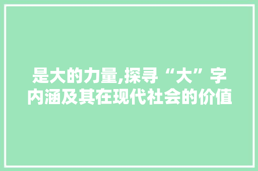 是大的力量,探寻“大”字内涵及其在现代社会的价值