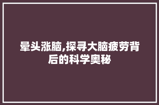 晕头涨脑,探寻大脑疲劳背后的科学奥秘