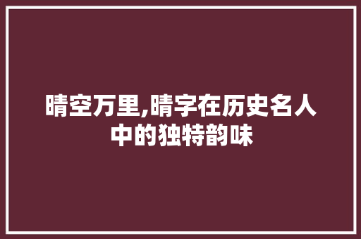 晴空万里,晴字在历史名人中的独特韵味