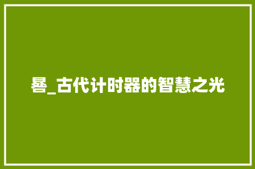 晷_古代计时器的智慧之光