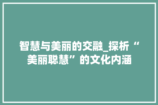 智慧与美丽的交融_探析“美丽聪慧”的文化内涵