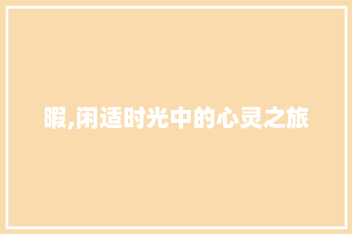暇,闲适时光中的心灵之旅