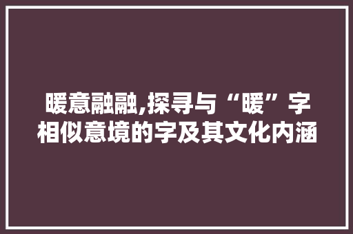 暖意融融,探寻与“暖”字相似意境的字及其文化内涵