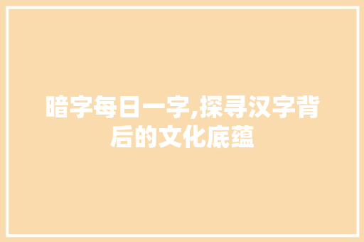 暗字每日一字,探寻汉字背后的文化底蕴