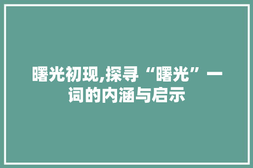 曙光初现,探寻“曙光”一词的内涵与启示