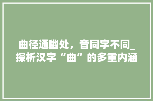 曲径通幽处，音同字不同_探析汉字“曲”的多重内涵