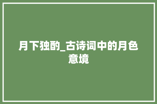 月下独酌_古诗词中的月色意境