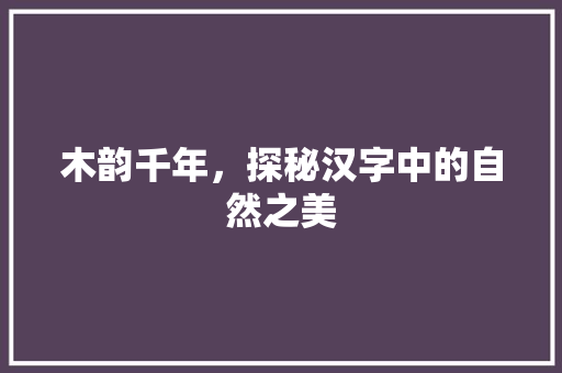 木韵千年，探秘汉字中的自然之美