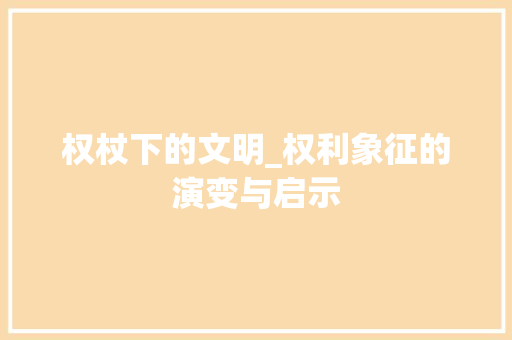 权杖下的文明_权利象征的演变与启示