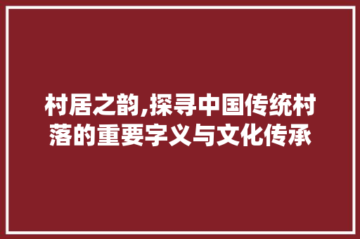村居之韵,探寻中国传统村落的重要字义与文化传承