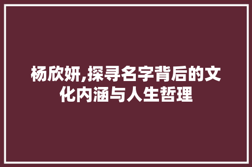 杨欣妍,探寻名字背后的文化内涵与人生哲理