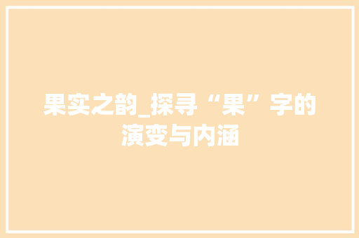 果实之韵_探寻“果”字的演变与内涵