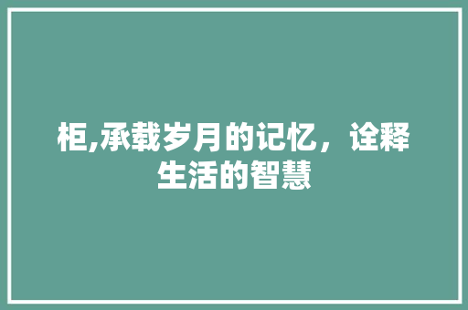 柜,承载岁月的记忆，诠释生活的智慧