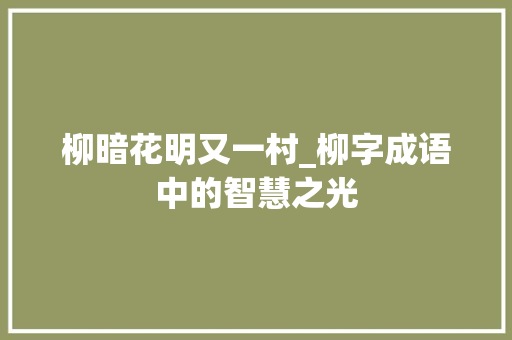 柳暗花明又一村_柳字成语中的智慧之光