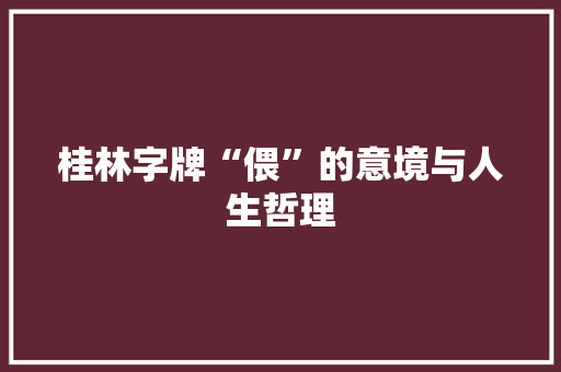 桂林字牌“偎”的意境与人生哲理