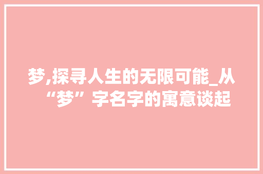 梦,探寻人生的无限可能_从“梦”字名字的寓意谈起