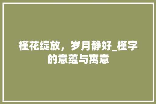槿花绽放，岁月静好_槿字的意蕴与寓意