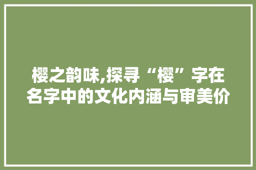 樱之韵味,探寻“樱”字在名字中的文化内涵与审美价值