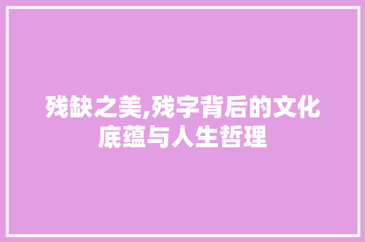 残缺之美,残字背后的文化底蕴与人生哲理