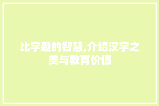 比字题的智慧,介绍汉字之美与教育价值