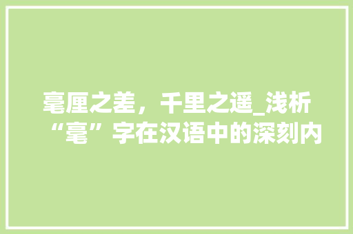 毫厘之差，千里之遥_浅析“毫”字在汉语中的深刻内涵