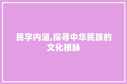 民字内涵,探寻中华民族的文化根脉
