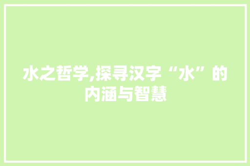 水之哲学,探寻汉字“水”的内涵与智慧