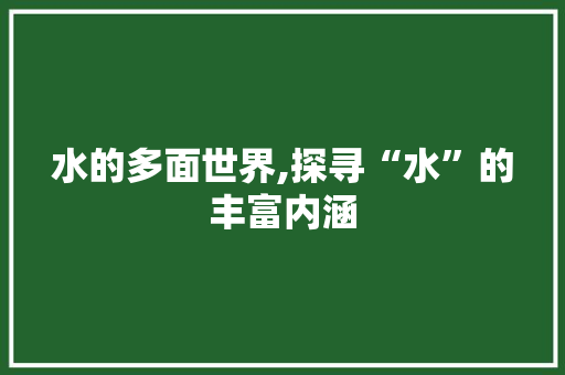 水的多面世界,探寻“水”的丰富内涵