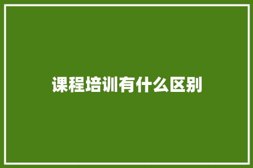 课程培训有什么区别