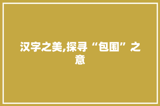 汉字之美,探寻“包围”之意