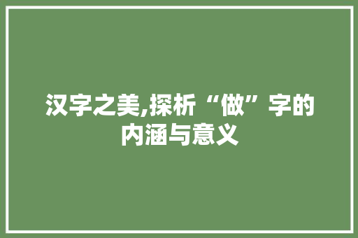 汉字之美,探析“做”字的内涵与意义