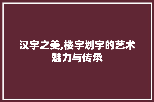 汉字之美,楼字划字的艺术魅力与传承