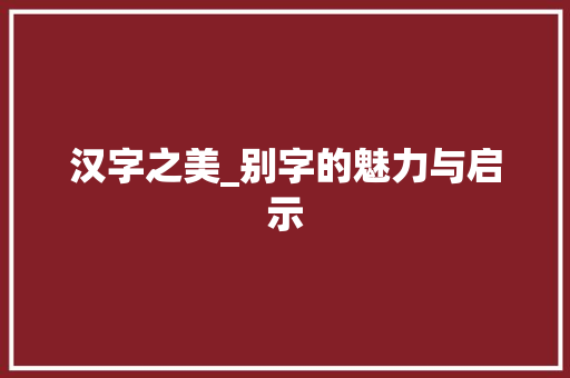 汉字之美_别字的魅力与启示