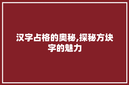 汉字占格的奥秘,探秘方块字的魅力