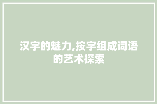 汉字的魅力,按字组成词语的艺术探索