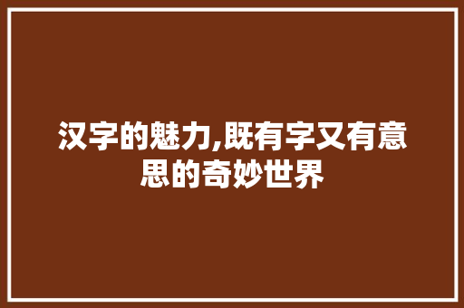汉字的魅力,既有字又有意思的奇妙世界 职场应用