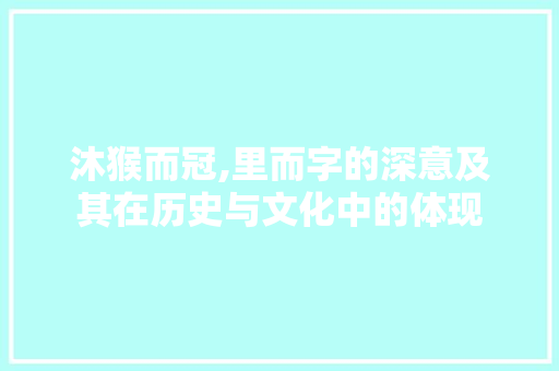 沐猴而冠,里而字的深意及其在历史与文化中的体现